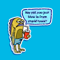 Hey pal you just blow in from stupid town? Sticker