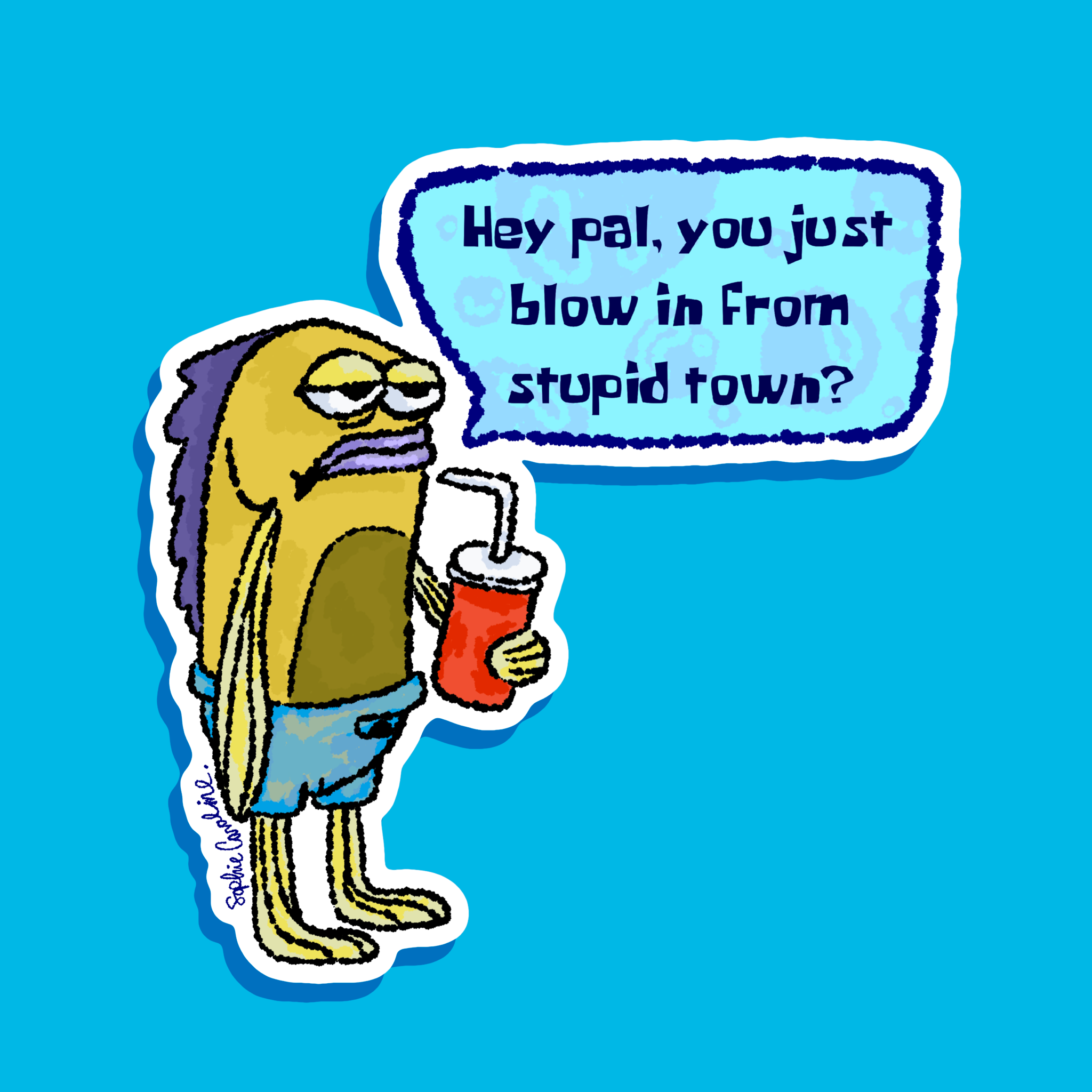 Hey pal you just blow in from stupid town? Sticker